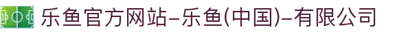 首页-乐鱼官方网站-乐鱼(中国)-有限公司
